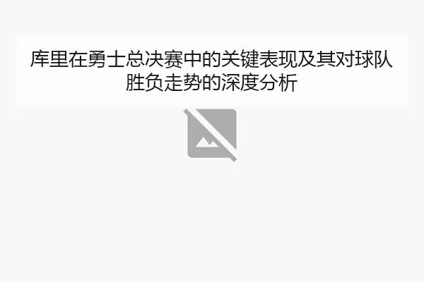 库里在勇士总决赛中的关键表现及其对球队胜负走势的深度分析