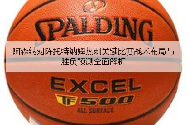阿森纳对阵托特纳姆热刺关键比赛战术布局与胜负预测全面解析