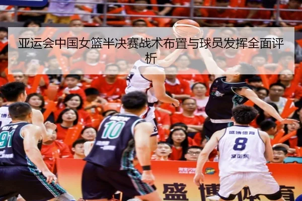 亚运会中国女篮半决赛战术布置与球员发挥全面评析